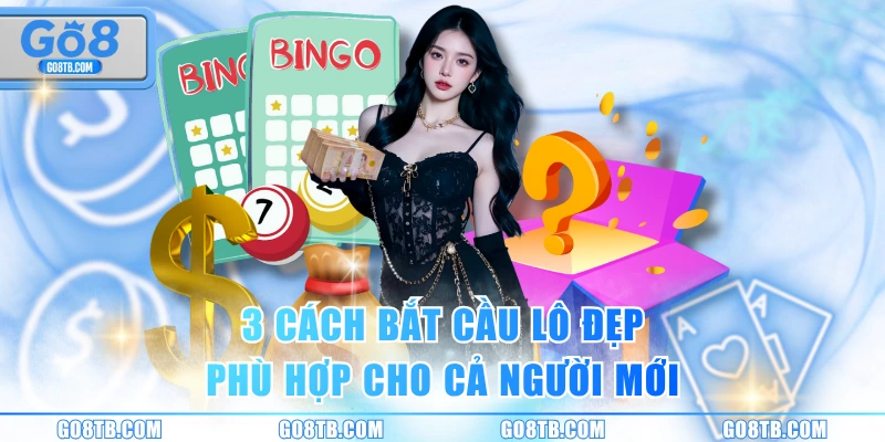 3 cách bắt cầu lô đẹp phù hợp cho cả người mới