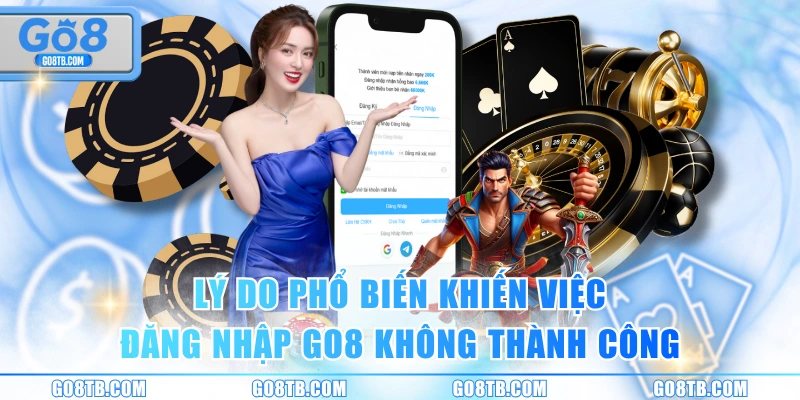 Lý do phổ biến khiến việc đăng nhập GO8 không thành công