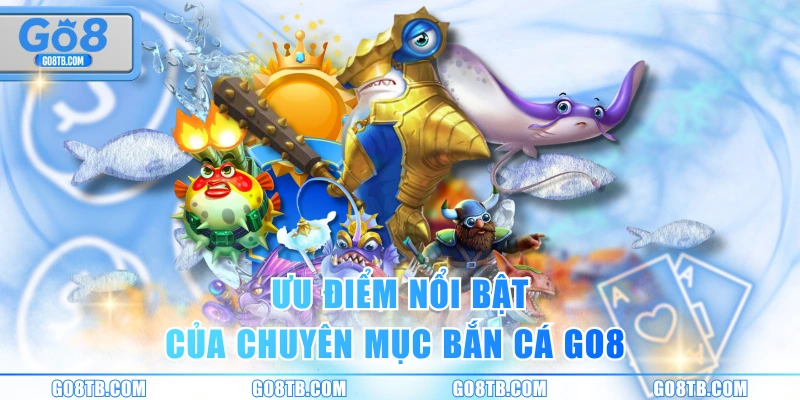 Ưu điểm nổi bật của chuyên mục bắn cá GO8 